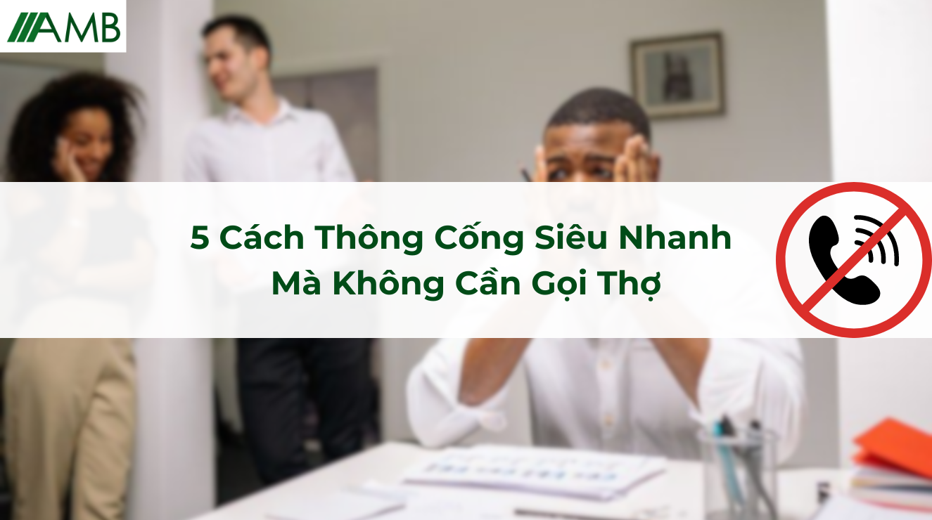5 Cách Thông Cống Siêu Nhanh Mà Không Cần Gọi Thợ