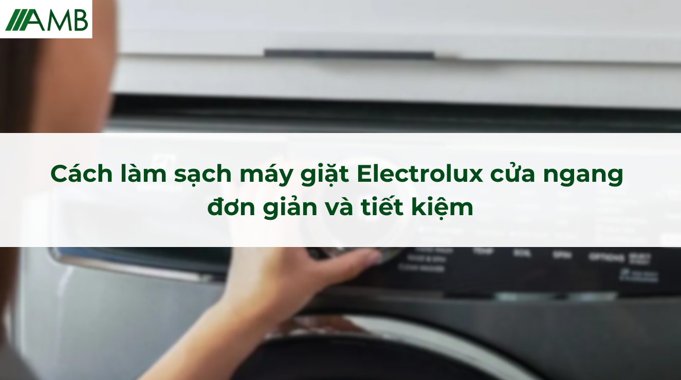 Cách làm sạch máy giặt Electrolux cửa ngang đơn giản và tiết kiệm
