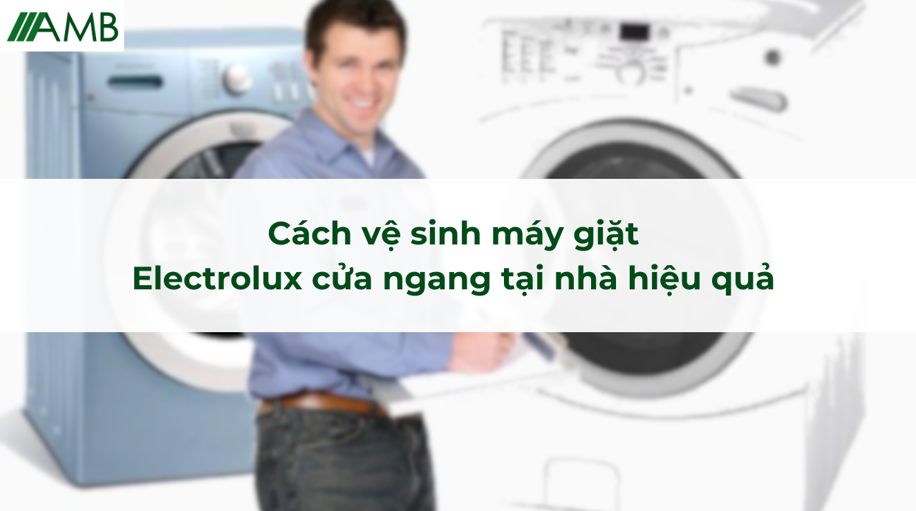 Cách vệ sinh máy giặt Electrolux cửa ngang tại nhà hiệu quả