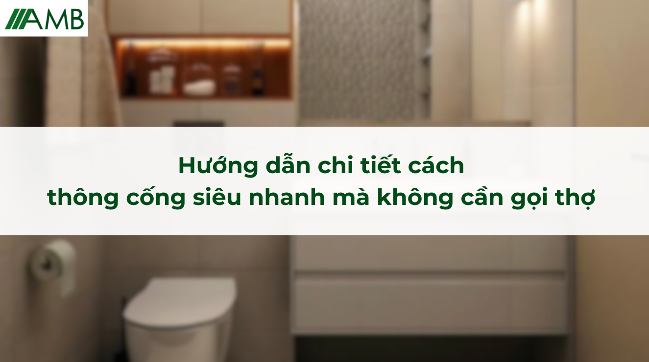 Hướng dẫn chi tiết cách thông cống siêu nhanh mà không cần gọi thợ