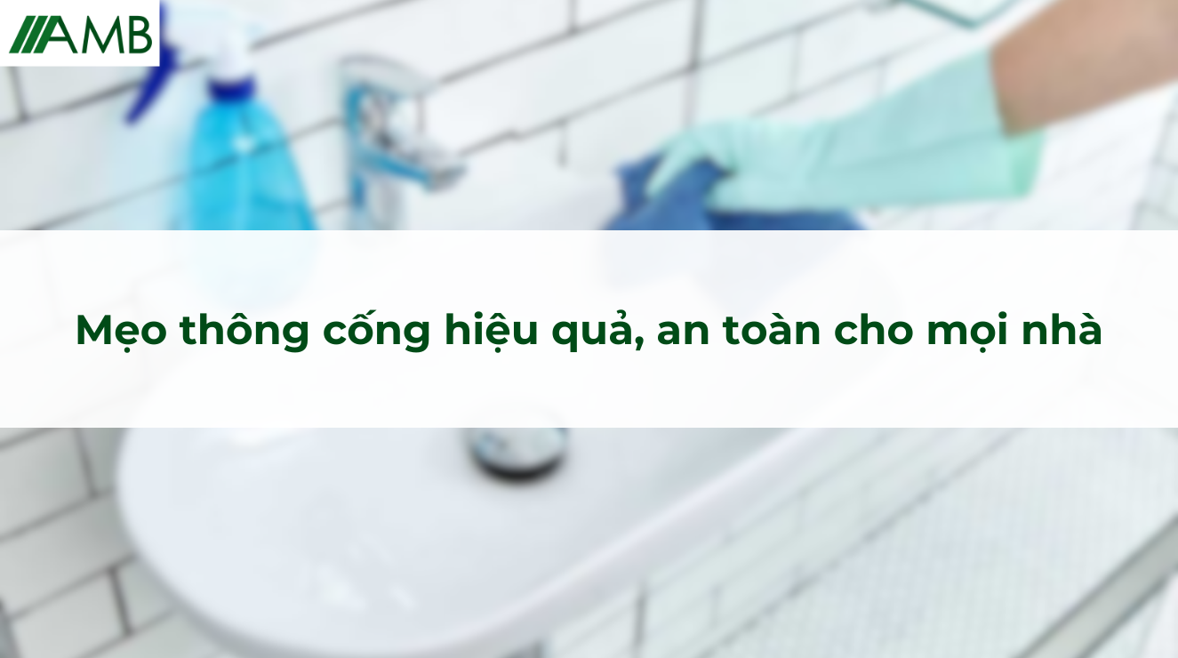Mẹo thông cống hiệu quả, an toàn cho mọi nhà