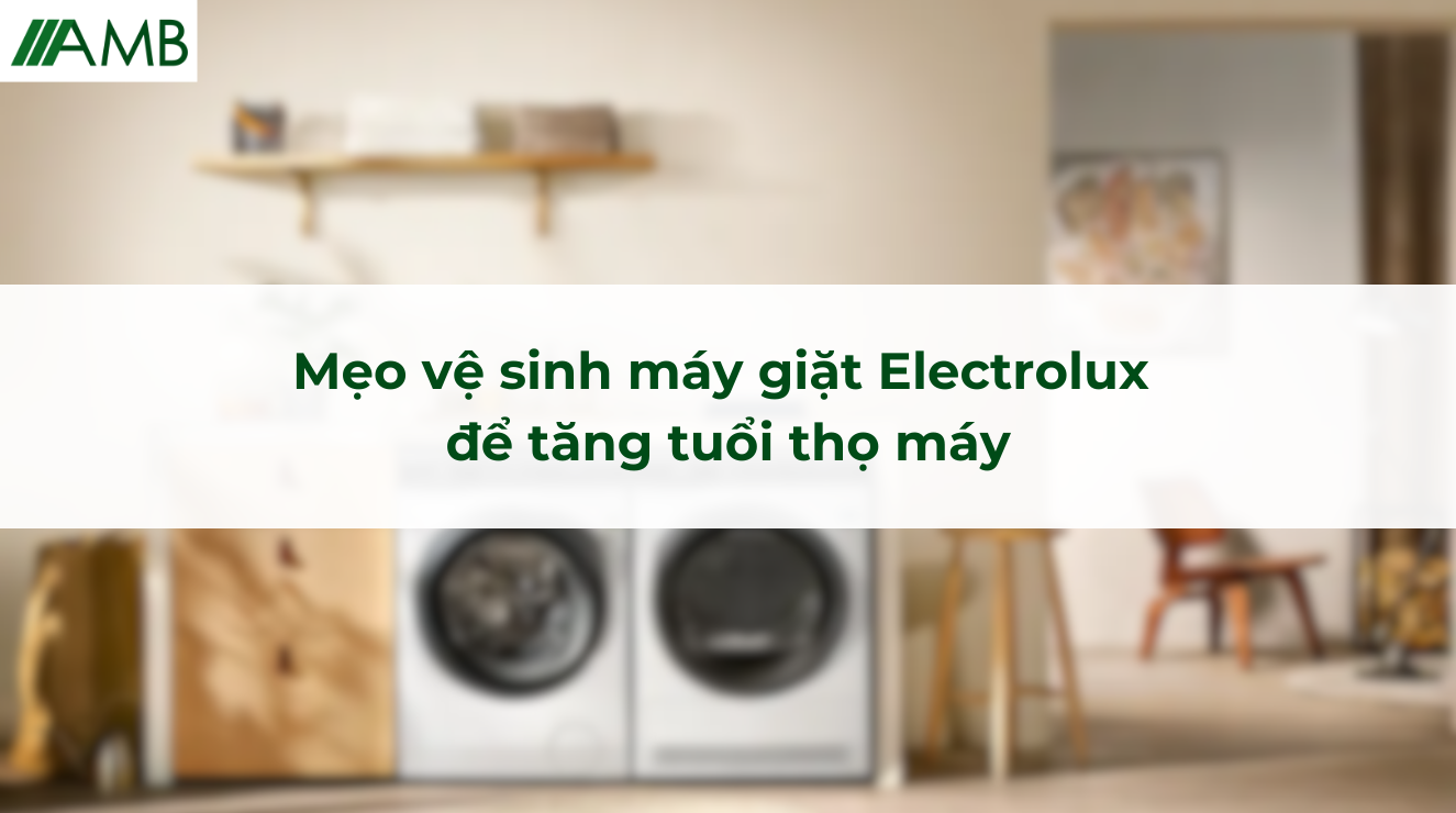 Mẹo vệ sinh máy giặt Electrolux để tăng tuổi thọ máy