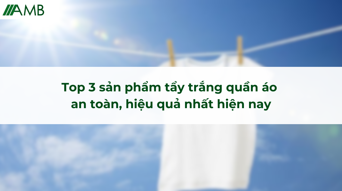 Top 3 sản phẩm tẩy trắng quần áo an toàn, hiệu quả nhất hiện nay