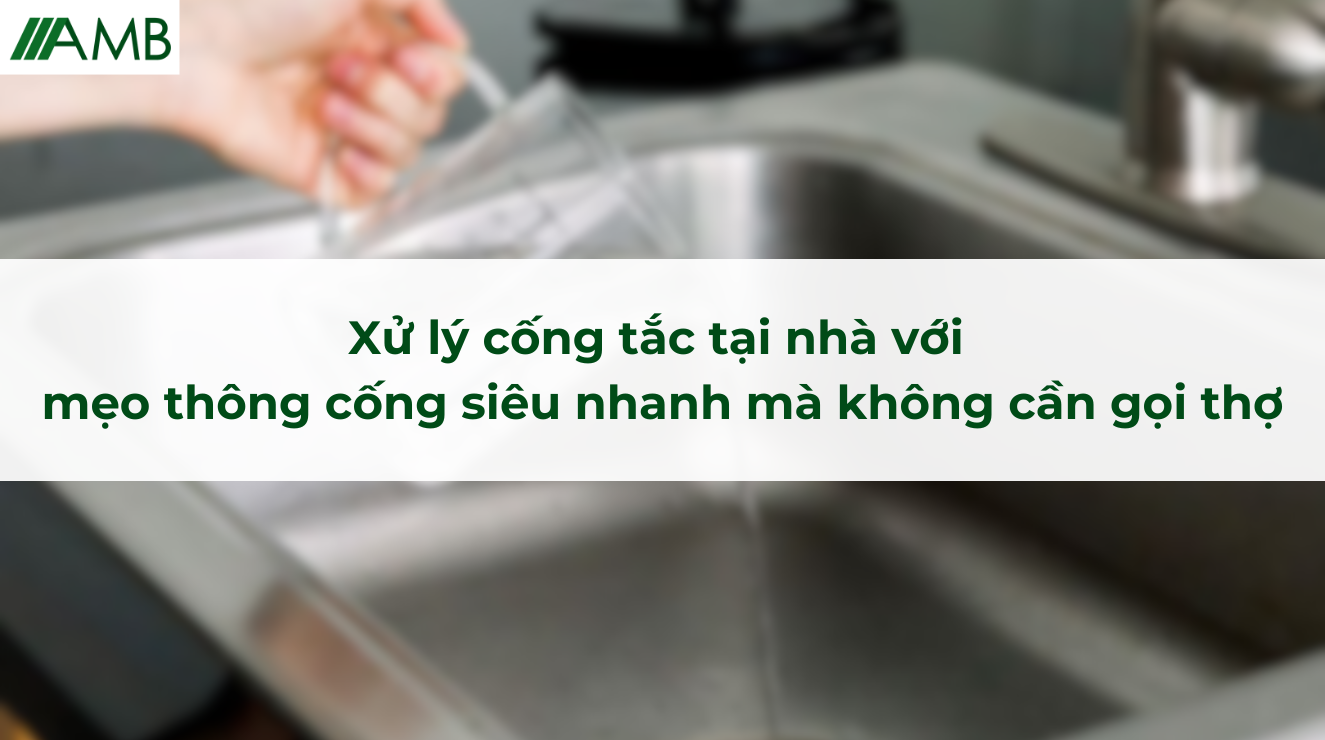 Xử lý cống tắc tại nhà với mẹo thông cống siêu nhanh mà không cần gọi thợ