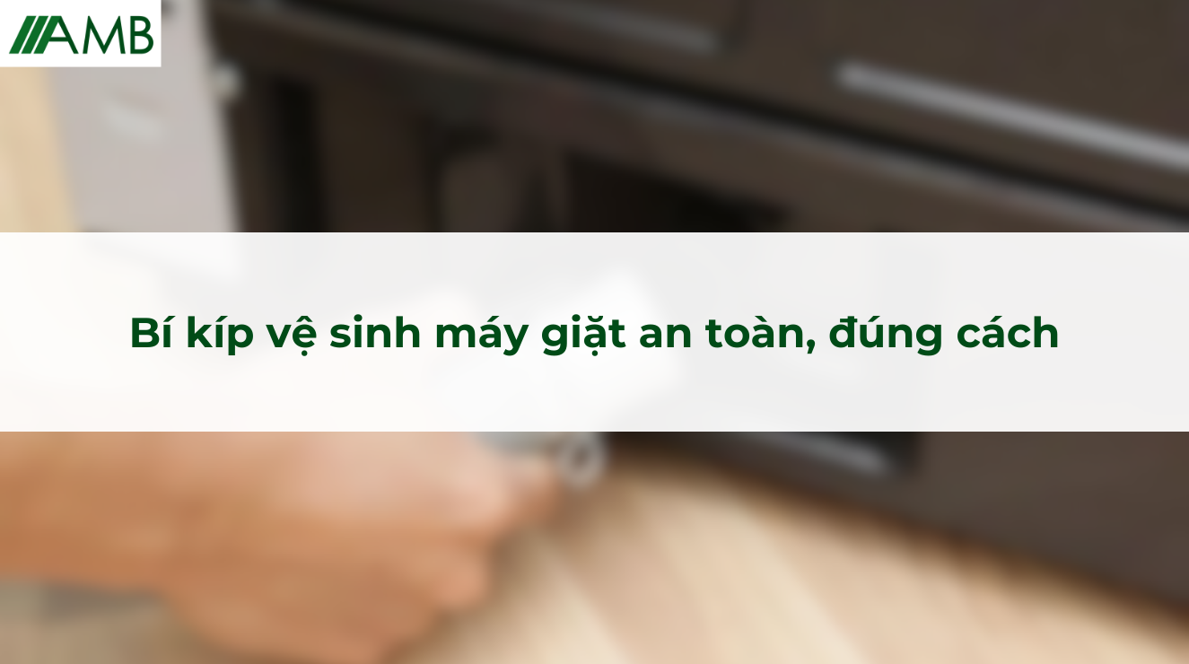 Bí kíp vệ sinh máy giặt an toàn, đúng cách