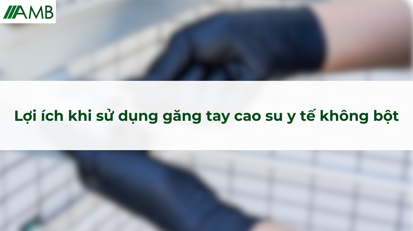 Lợi ích khi sử dụng găng tay cao su y tế không bột