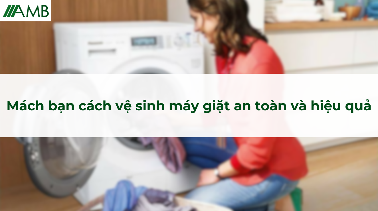 Mách bạn cách vệ sinh máy giặt an toàn và hiệu quả