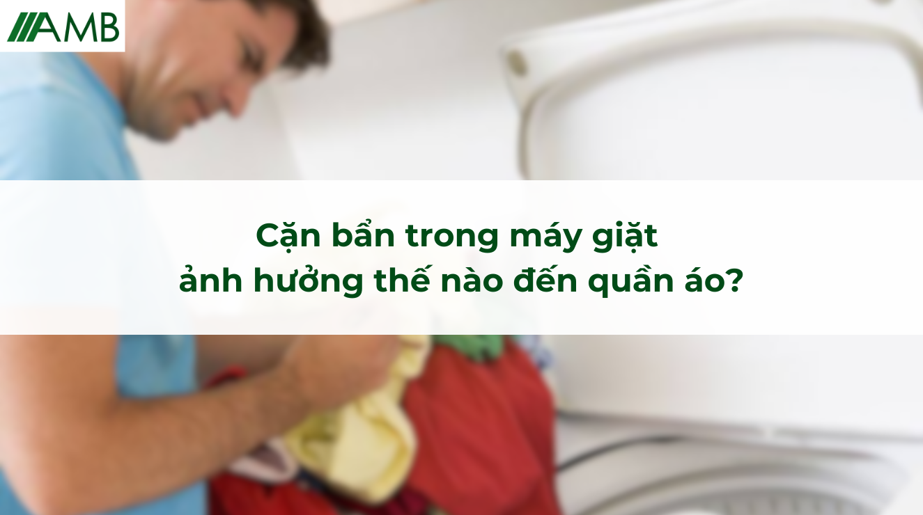 Cặn bẩn trong máy giặt ảnh hưởng thế nào đến quần áo