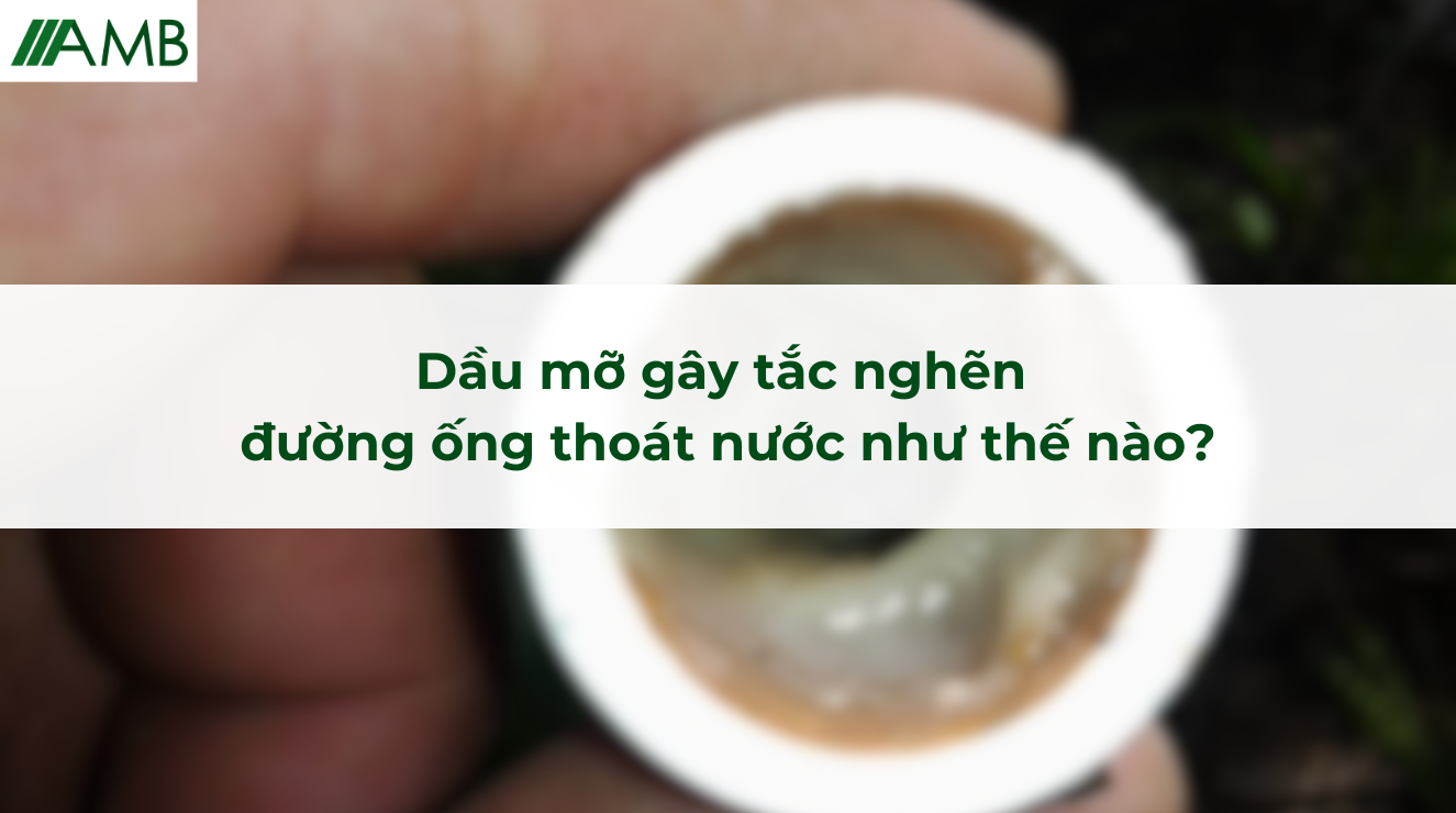 Dầu mỡ gây tắc nghẽn đường ống thoát nước như thế nào?