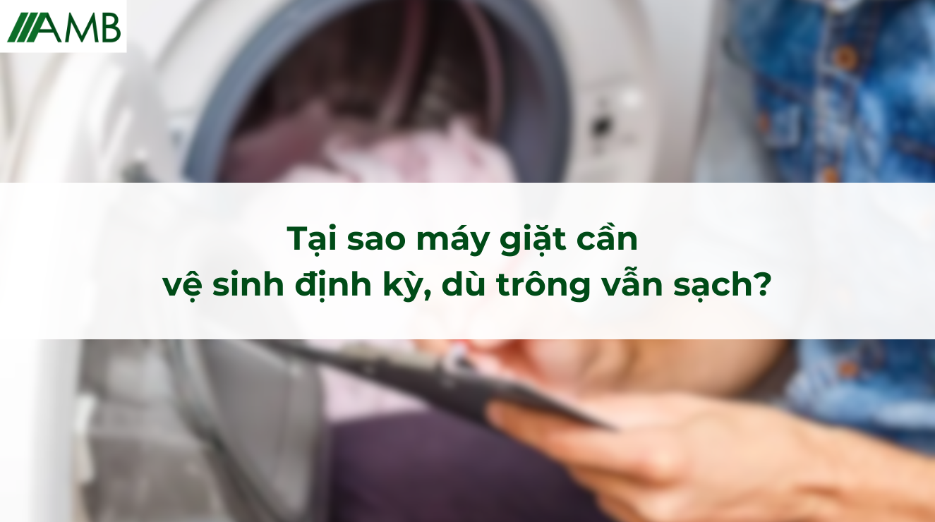 Tại sao máy giặt cần vệ sinh định kỳ, dù trông vẫn sạch