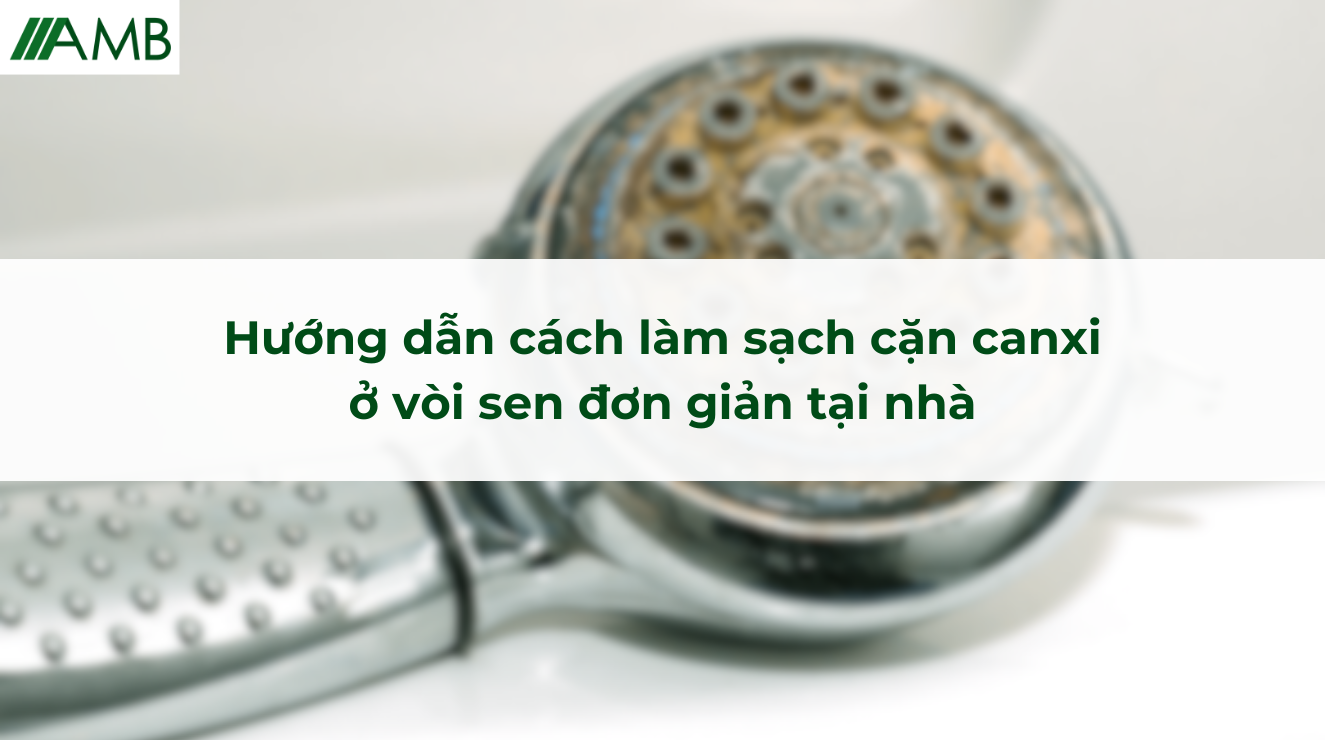 Hướng dẫn cách làm sạch cặn canxi ở vòi sen đơn giản tại nhà