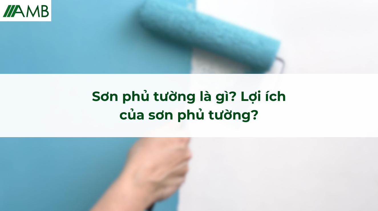 Sơn phủ tường là gì và lợi ích của sơn phủ tường