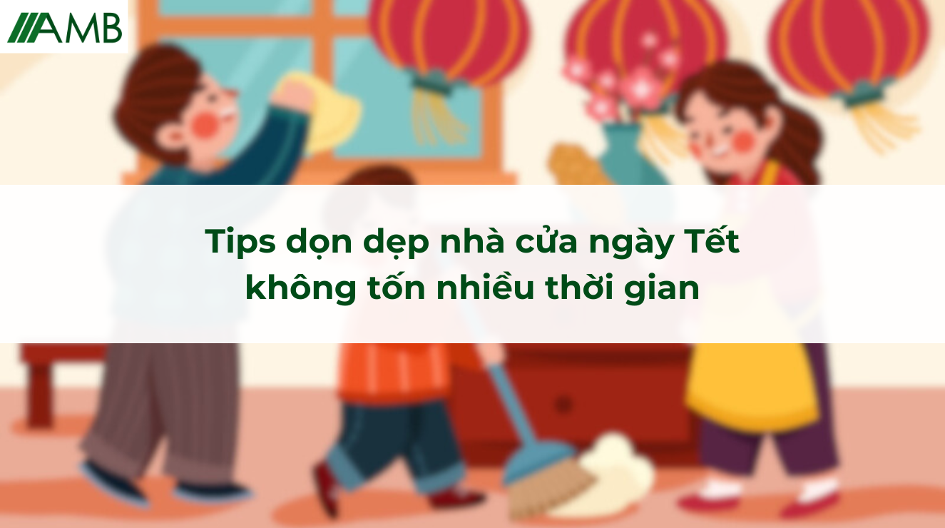 Tips dọn dẹp nhà cửa ngày Tết không tốn nhiều thời gian