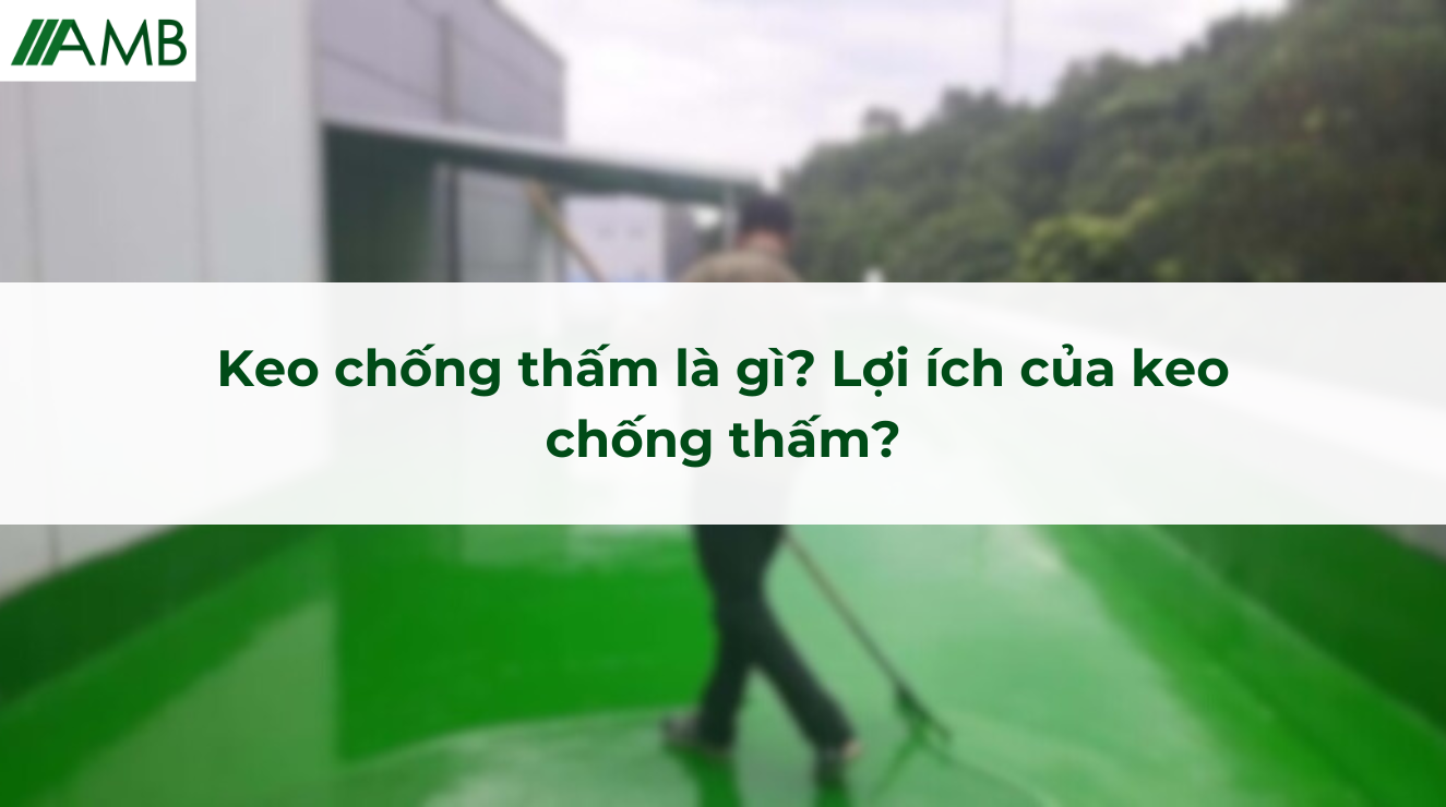 Keo chống thấm là gì? Lợi ích của keo chống thấm?